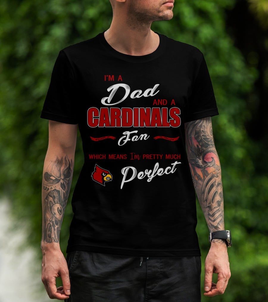 I'm A Dad And A Cardinals Fan Which Means I'm Pretty Much Perfect T-Shirt