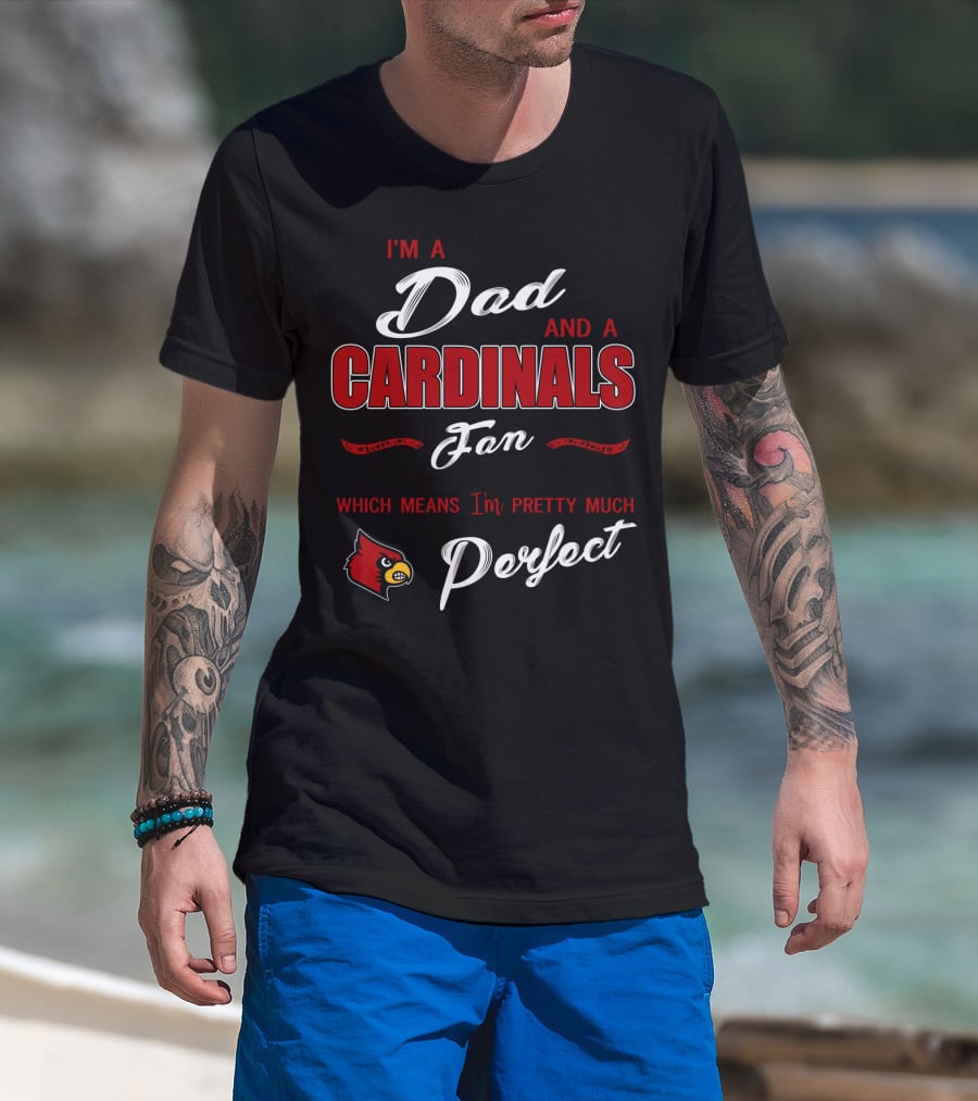 I'm A Dad And A Cardinals Fan Which Means I'm Pretty Much Perfect T-Shirt
