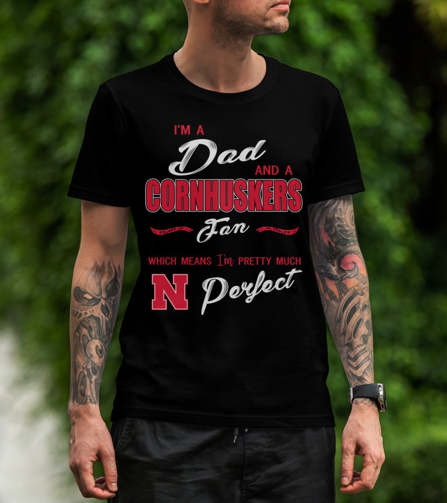 I'm A Dad And A Cornhuskers Fan Which Means I'm Pretty Much Perfect N T-Shirt
