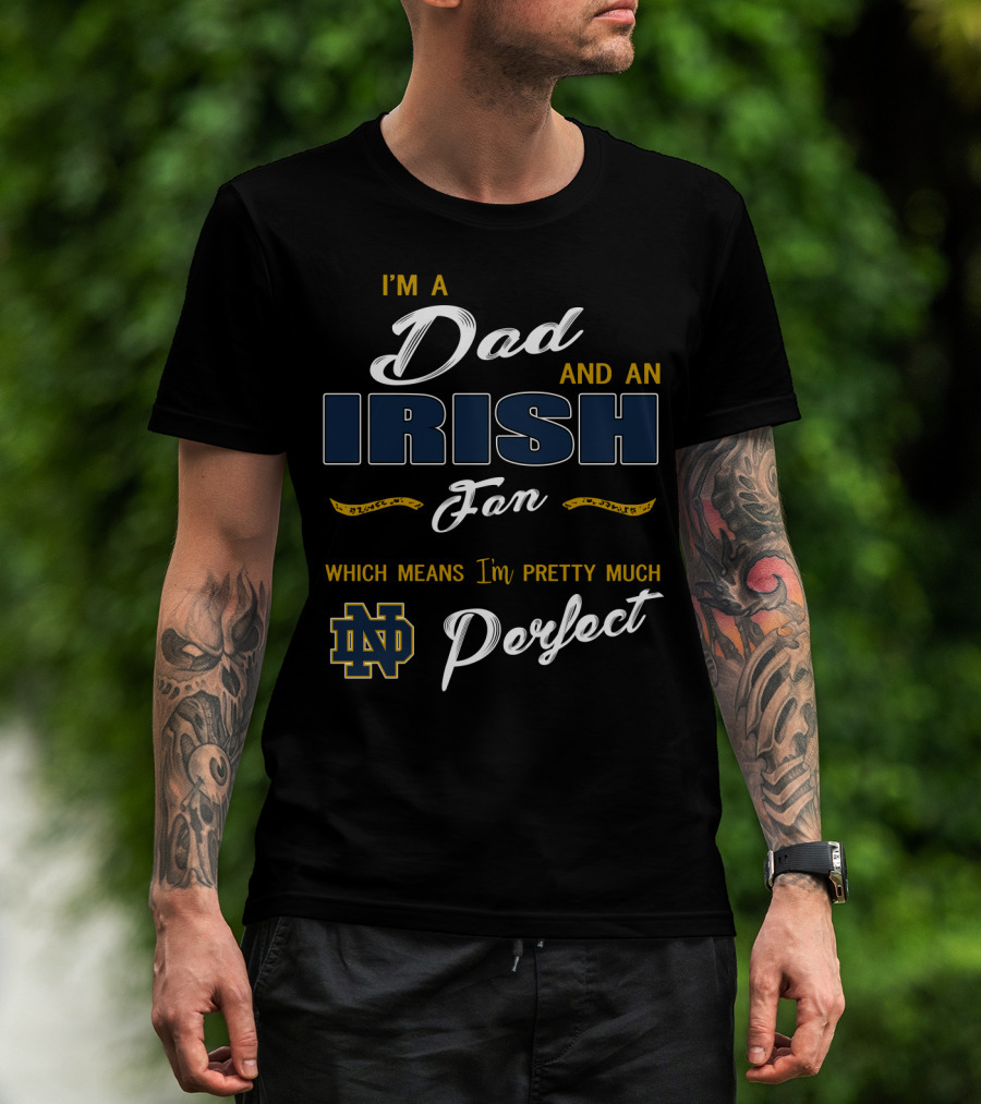 I'm A Dad And An Irish Fan Which Means I'm Pretty Much Perfect Nd T-Shirt