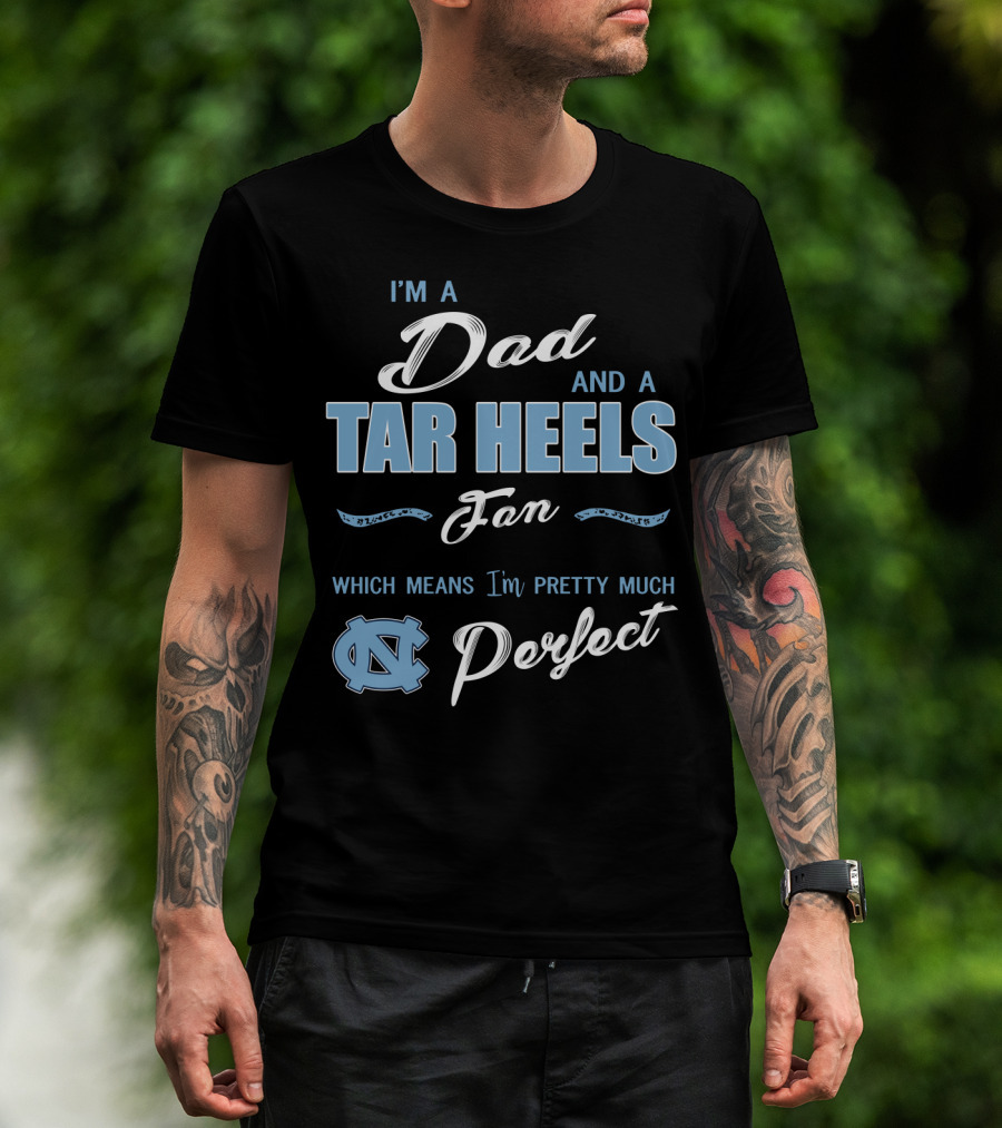 I'm A Dad And A Tar Heels Fan Which Means I'm Pretty Much Perfect T-Shirt