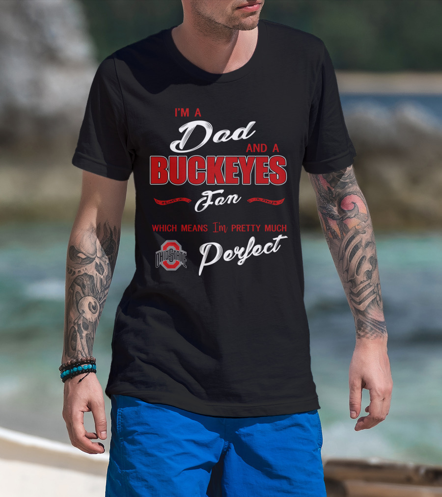 I'm A Dad And A Buckeyes Fan Which Means I'm Pretty Much Perfect Ohio State T-Shirt