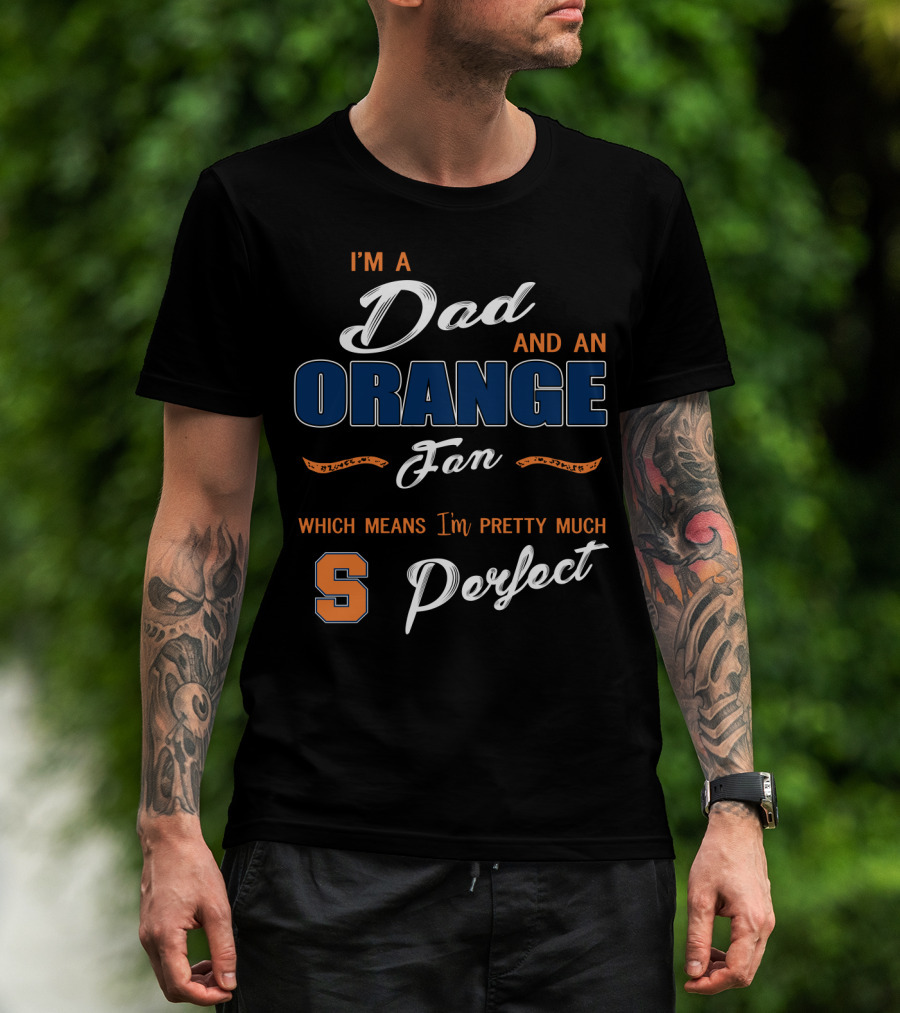 I'm A Dad And An Orange Fan Which Means I'm Pretty Much Perfect S T-Shirt