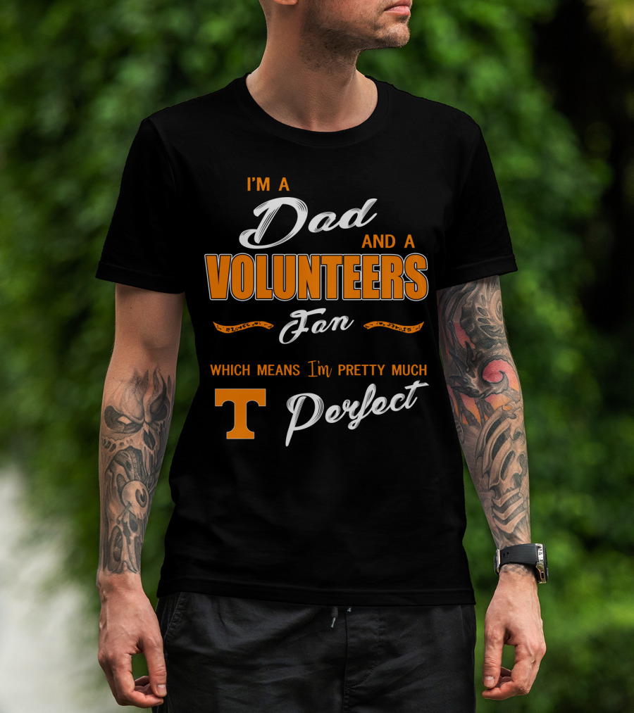 I'm A Dad And A Volunteers Fan Which Means I'm Pretty Much Perfect T-Shirt