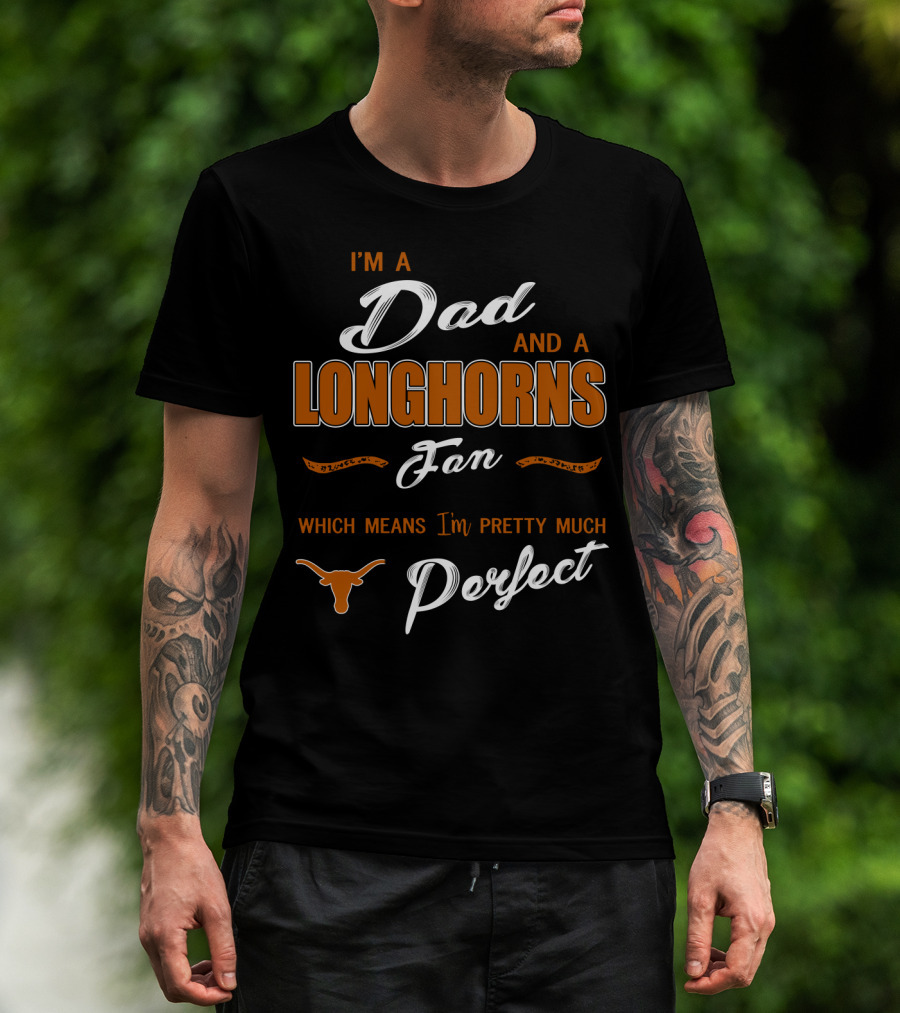 I'm A Dad And A Longhorns Fan Which Means I'm Pretty Much Perfect T-Shirt