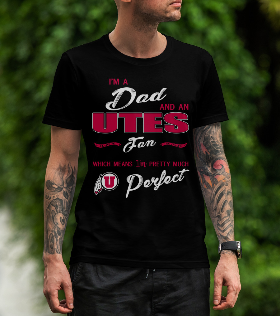 I'm A Dad And Utes Fan Which Means I'm Pretty Much Perfect T-Shirt