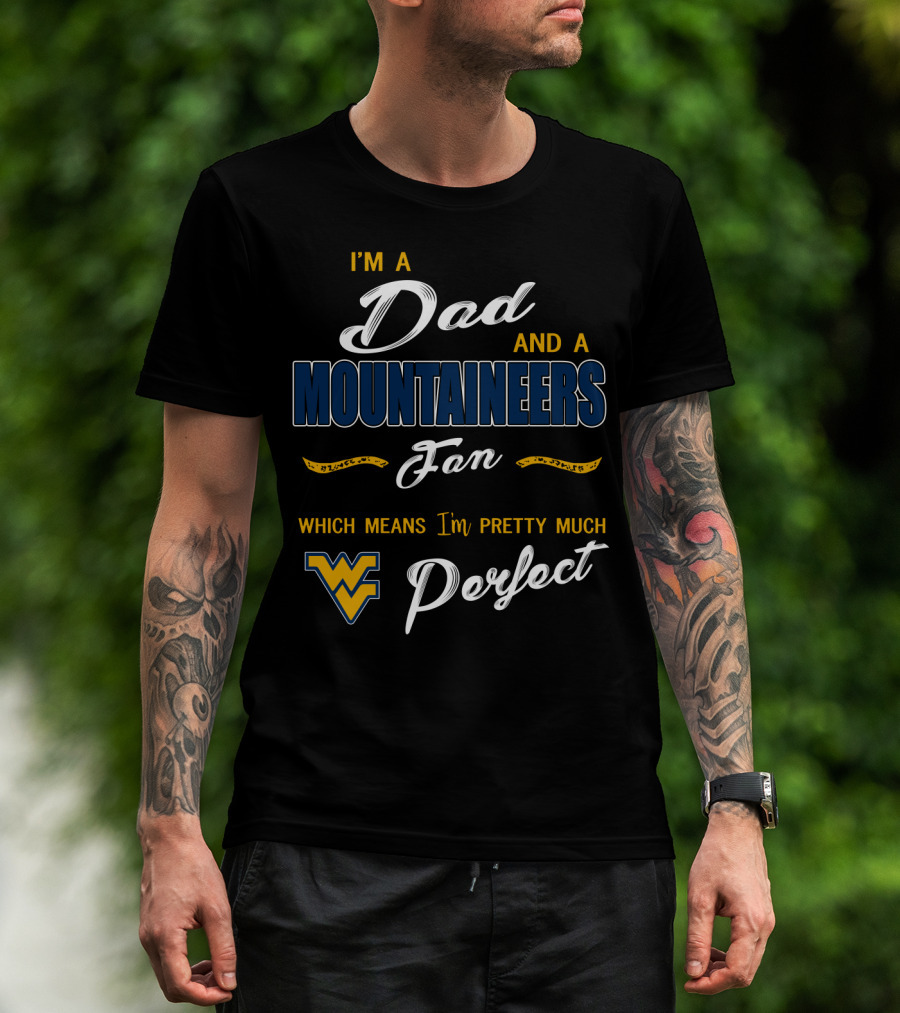 I'm A Dad And A Mountaineers Fan Which Means I'm Pretty Much Perfect Wv T-Shirt