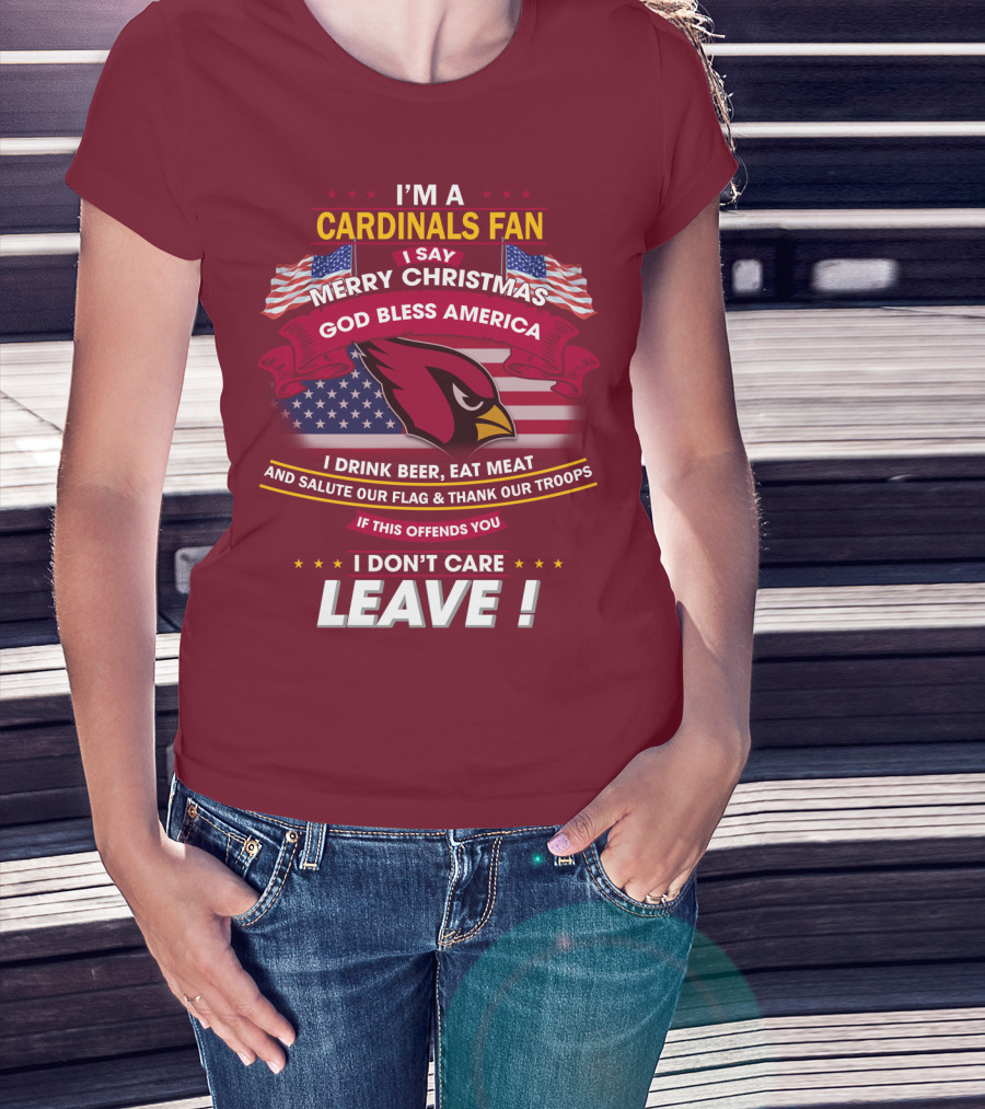 I'm A Cardinals Fan Merry Christmas God Bless America I Drink Beer Eat Meat Salute Our Flag Thank Our Troops If This Offends You I Don't Care Leave T-Shirt