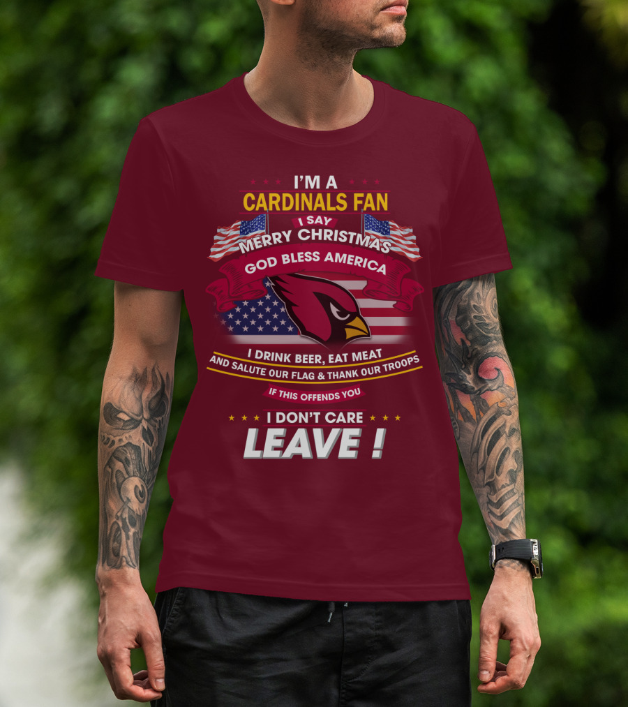 I'm A Cardinals Fan Merry Christmas God Bless America I Drink Beer Eat Meat Salute Our Flag Thank Our Troops If This Offends You I Don't Care Leave T-Shirt