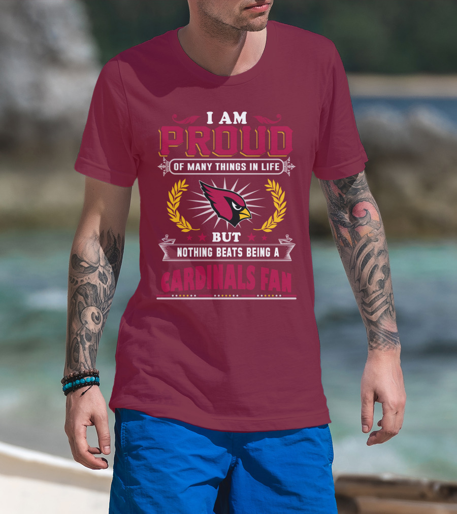 I Am Proud Of Many Things In Life But Nothing Beats Being A Cardinals Fan T-Shirt