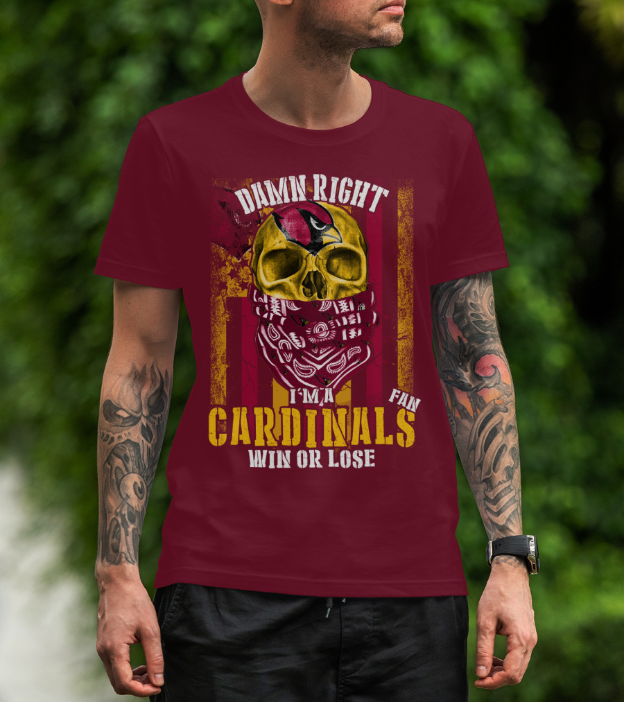 Damn Right I'm A Cardinals Fan Win Or Lose Arizona Cardinals T-Shirt