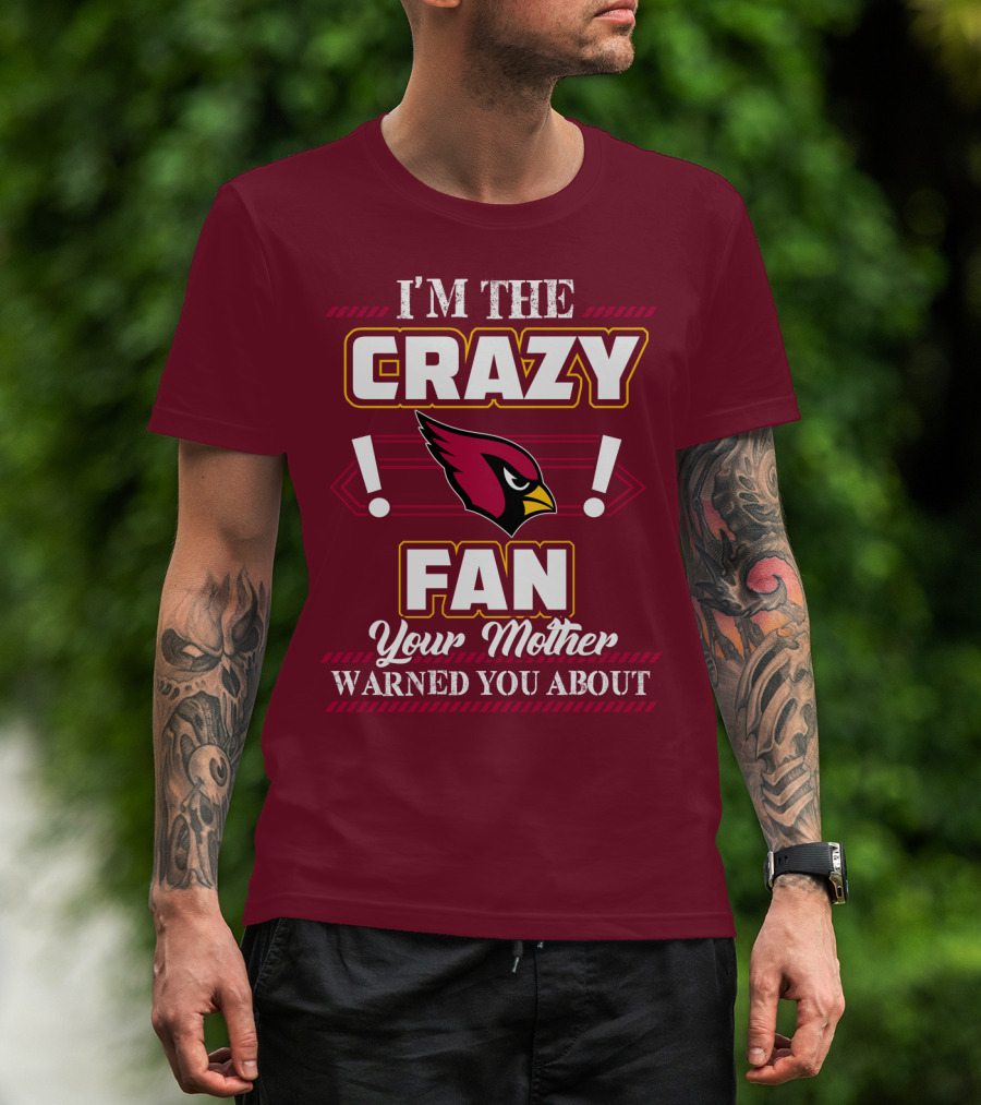 I'm The Crazy Arizona Cardinals Fan Your Mother Warned You About T-Shirt