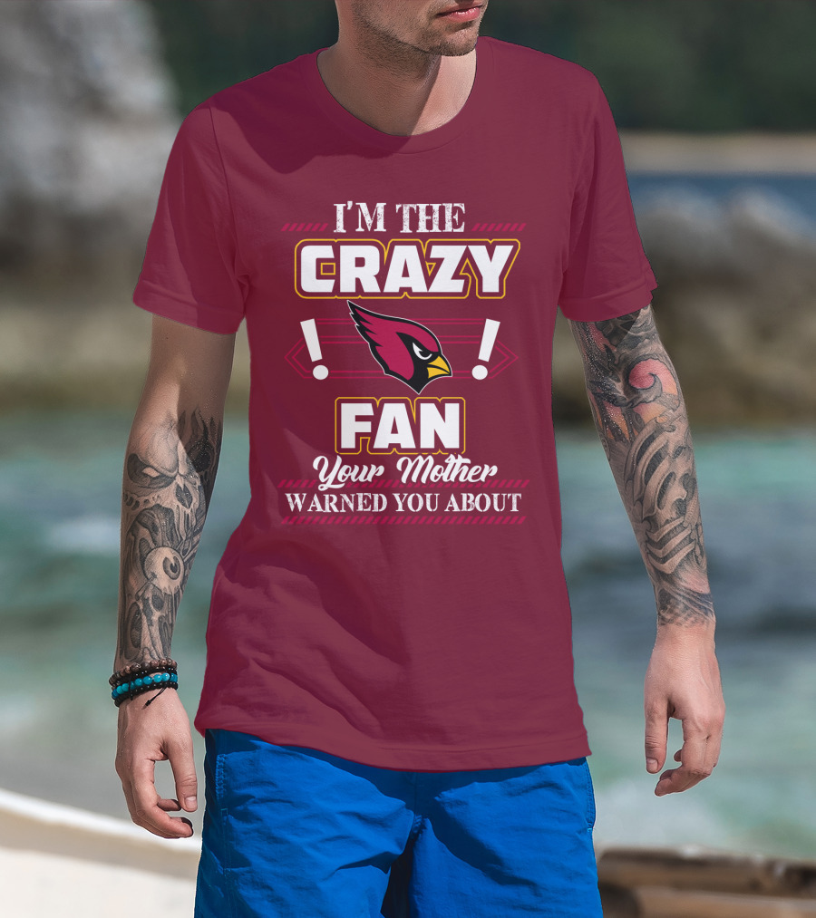 I'm The Crazy Arizona Cardinals Fan Your Mother Warned You About T-Shirt