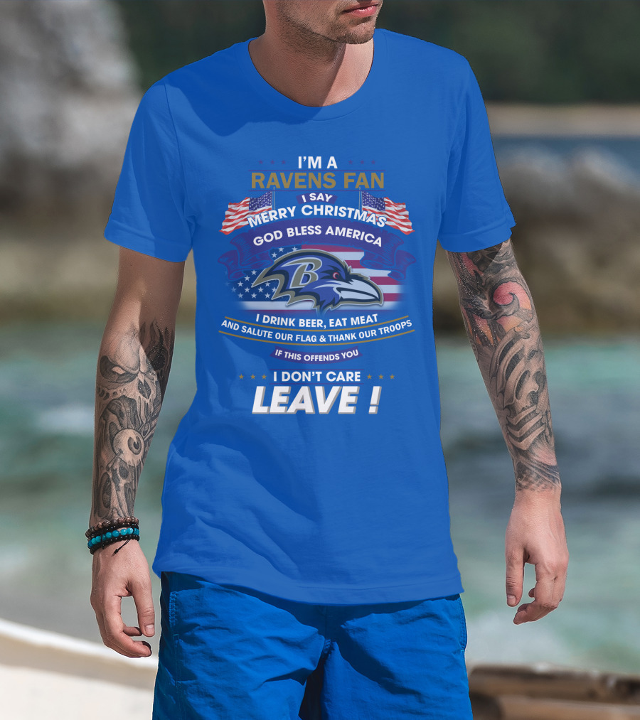 I'm A Ravens Fan I Say Merry Christmas God Bless America I Drink Beer Eat Meat Salute Our Flag Thank Our Troops T-Shirt