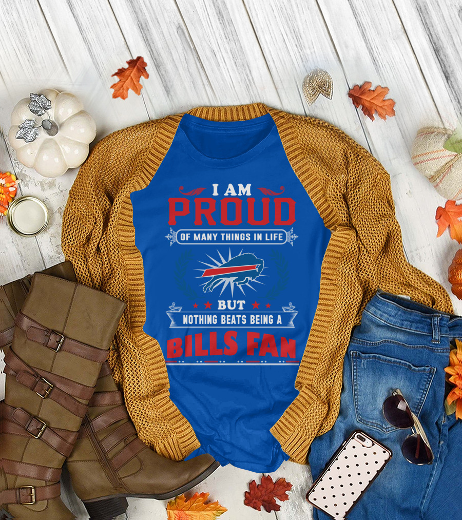 I Am Proud Of Many Things In Life But Nothing Beats Being A Bills Fan T-Shirt