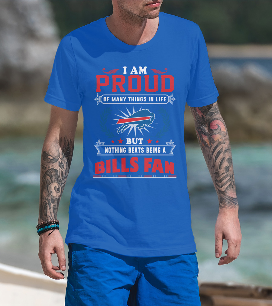 I Am Proud Of Many Things In Life But Nothing Beats Being A Bills Fan T-Shirt