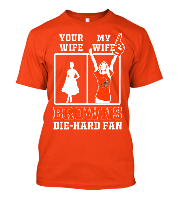 Your Wife My Wife Browns Die-Hard Fan T-Shirt