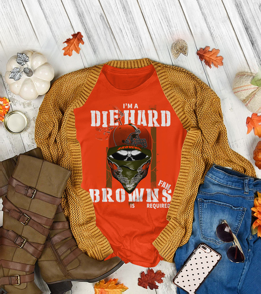 I'm A Die Hard Browns Fan Is Required T-Shirt