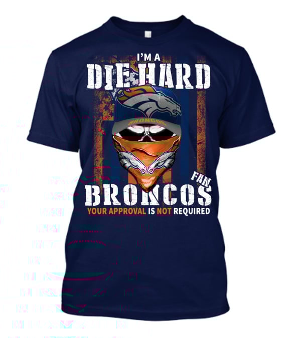 I'm A Die Hard Denver Broncos Fan Your Approval Is Not Required T-Shirt