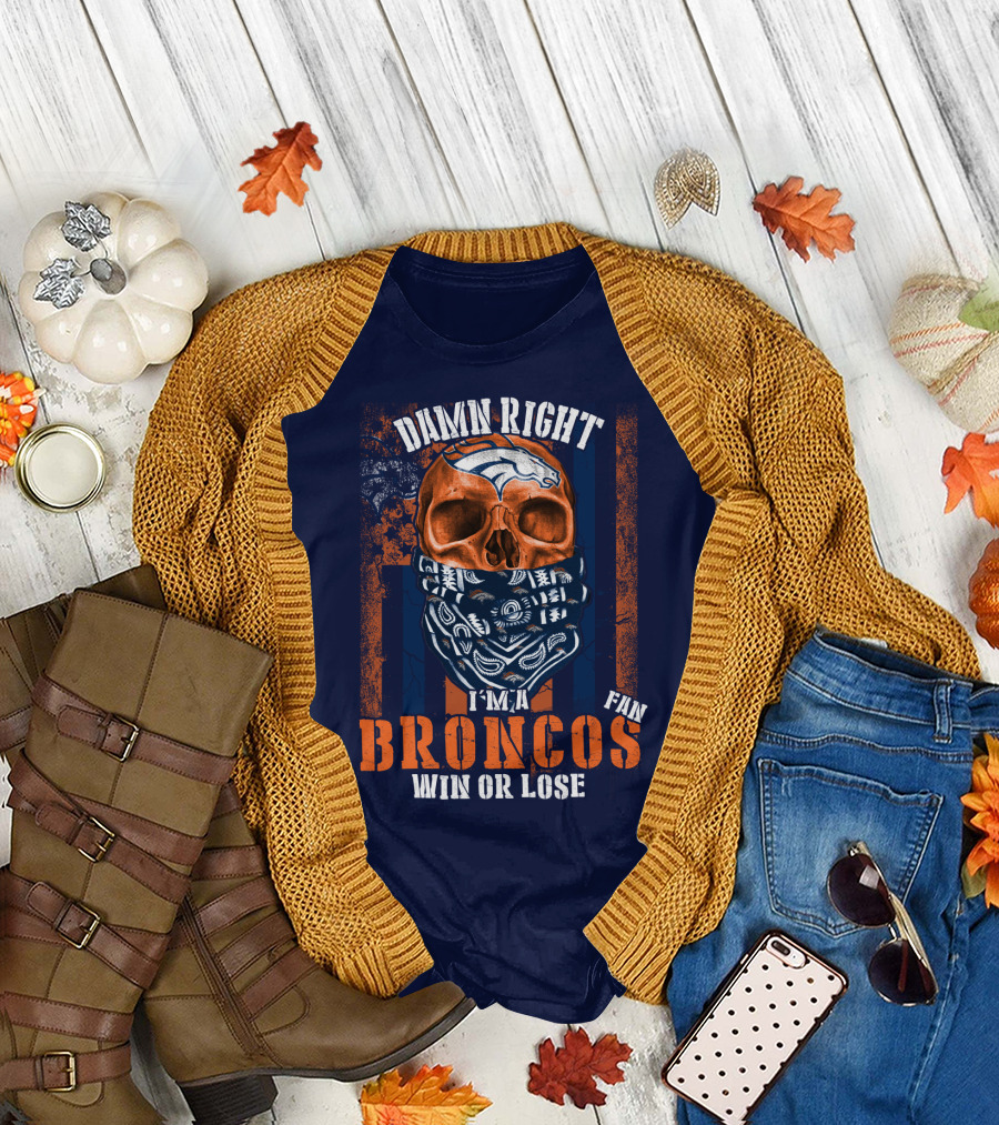 Damn Right I'm A Broncos Fan Win Or Lose T-Shirt