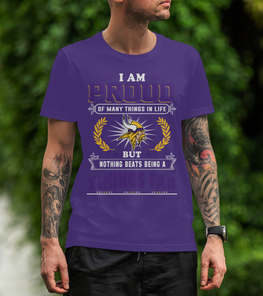 I Am Proud Of Many Things In Life But Nothing Beats Being A Vikings Fan Minnesota Vikings T-Shirt