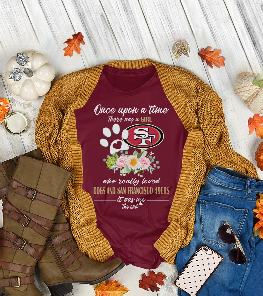 Once Upon A Time There Was A Girl Who Really Loved Dogs And San Francisco 49ers It Was Me The End T-Shirt