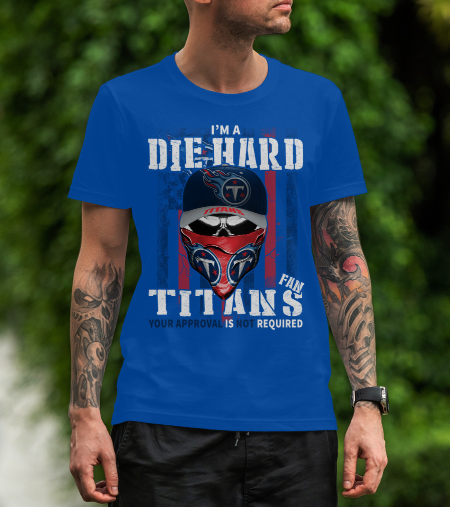 I'm A Die-Hard Tennessee Titans Fan Your Approval Is Not Required T-Shirt