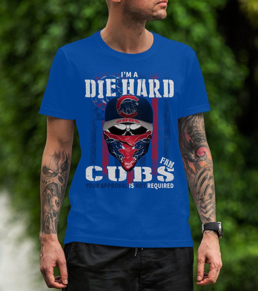 I'm A Die Hard Cubs Fan Your Approval Is Not Required T-Shirt
