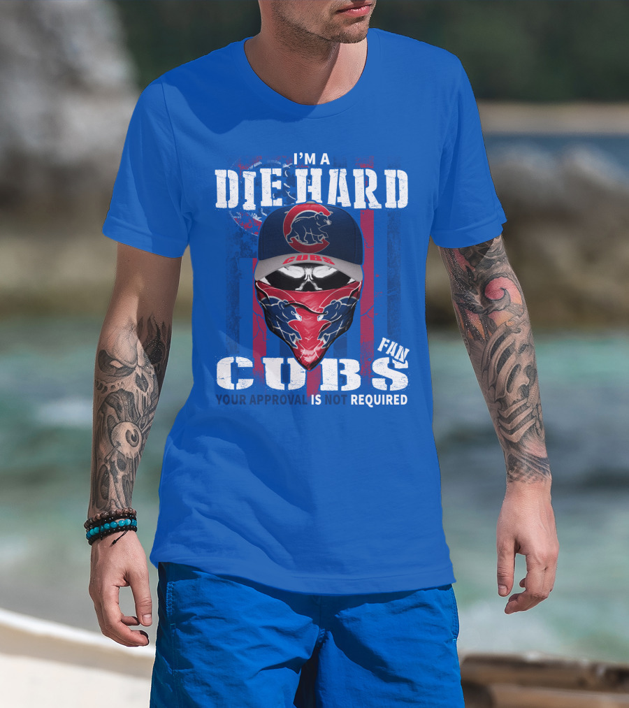 I'm A Die Hard Cubs Fan Your Approval Is Not Required T-Shirt