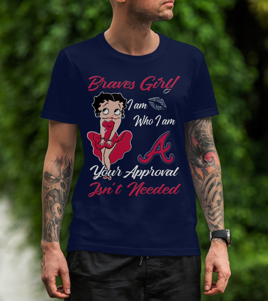 Braves Girl I Am Who I Am A Your Approval Isn't Needed T-Shirt