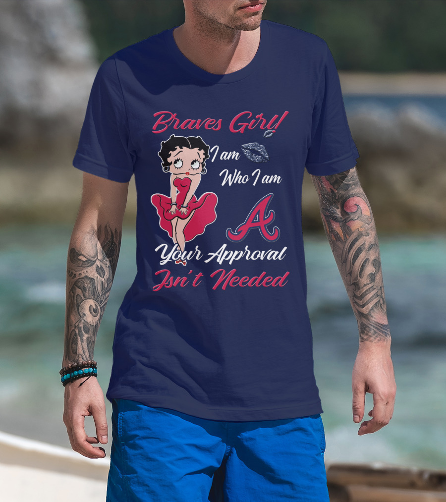 Braves Girl I Am Who I Am A Your Approval Isn't Needed T-Shirt
