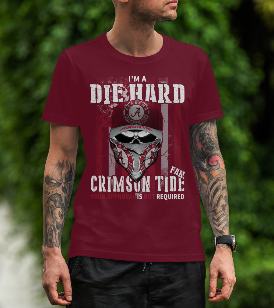 I'm A Die Hard Alabama Crimson Tide Fan Your Approval Is Not Required T-Shirt
