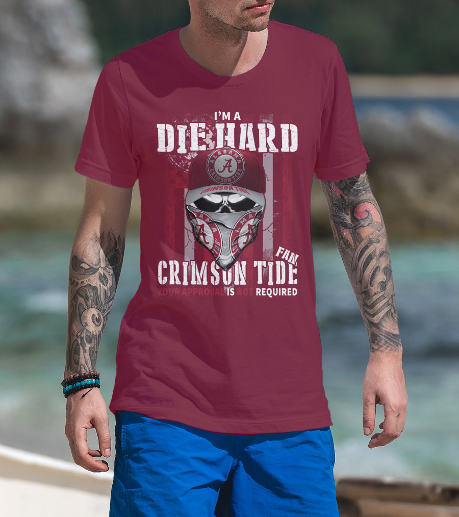 I'm A Die Hard Alabama Crimson Tide Fan Your Approval Is Not Required T-Shirt