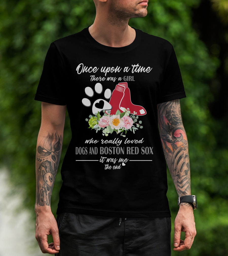 Once Upon A Time There Was A Girl Who Really Loved Dogs And Boston Red Sox It Was Me The End T-Shirt