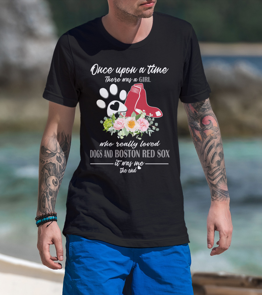 Once Upon A Time There Was A Girl Who Really Loved Dogs And Boston Red Sox It Was Me The End T-Shirt