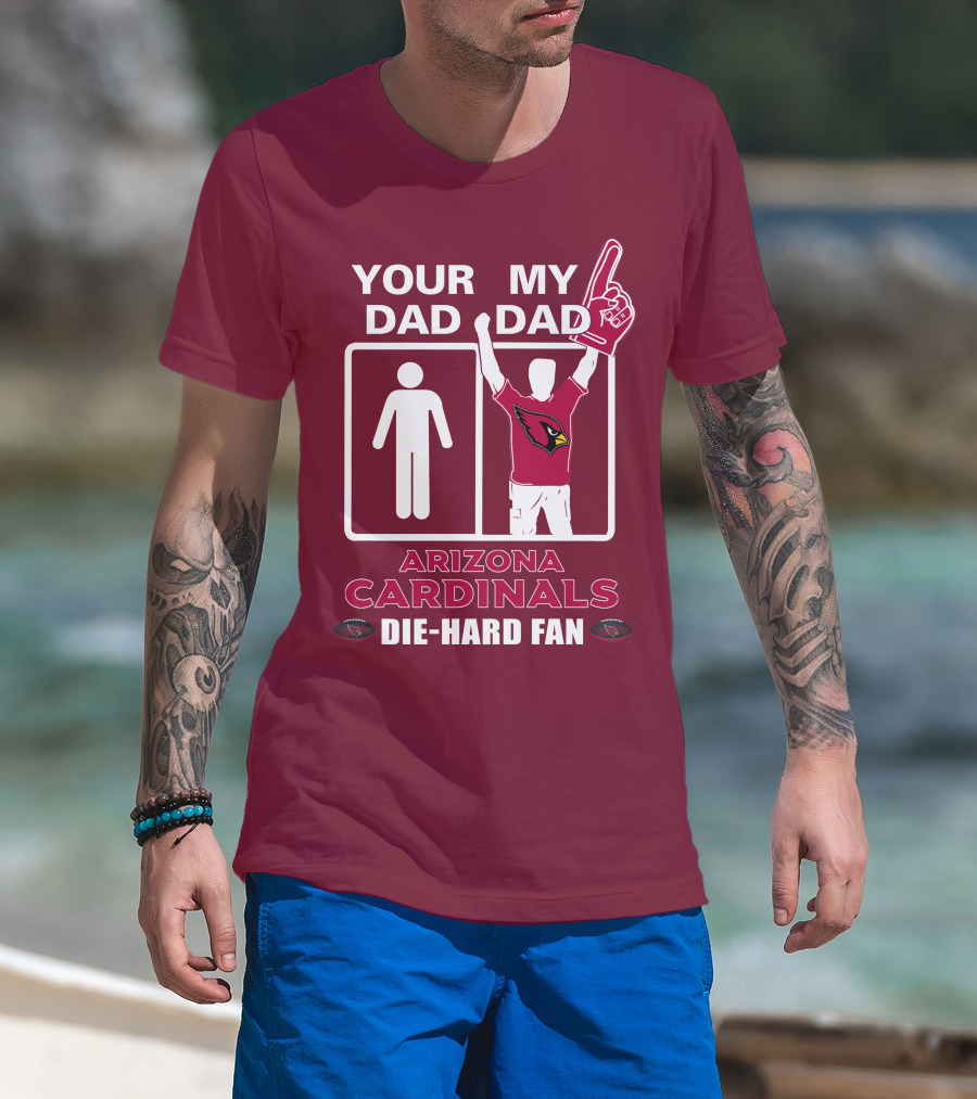 Your Dad My Dad Arizona Cardinals Die-Hard Fan T-Shirt