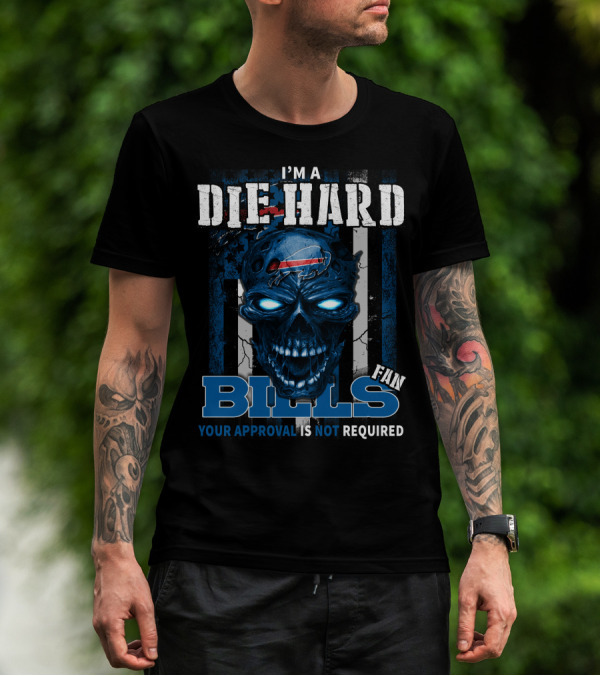I'm A Die Hard Bills Fan Your Approval Is Not Required T-Shirt