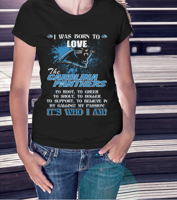 I WAS BORN TO LOVE THE CAROLINA PANTHERS IT'S WHO I AM T-Shirt