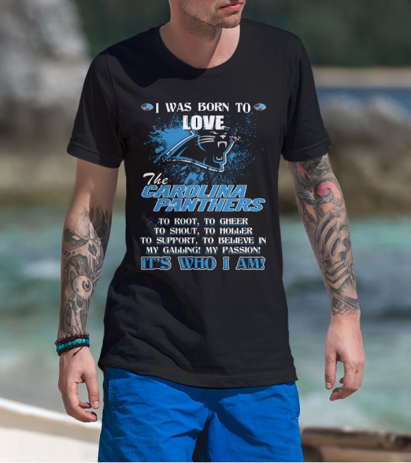 I WAS BORN TO LOVE THE CAROLINA PANTHERS IT'S WHO I AM T-Shirt