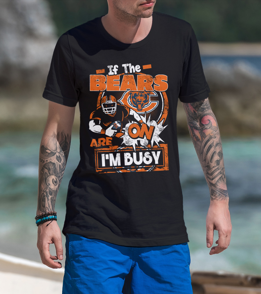 If The Bears Are On I'm Busy Chicago Bears Football Fan Nfl Team Spirit T-Shirt