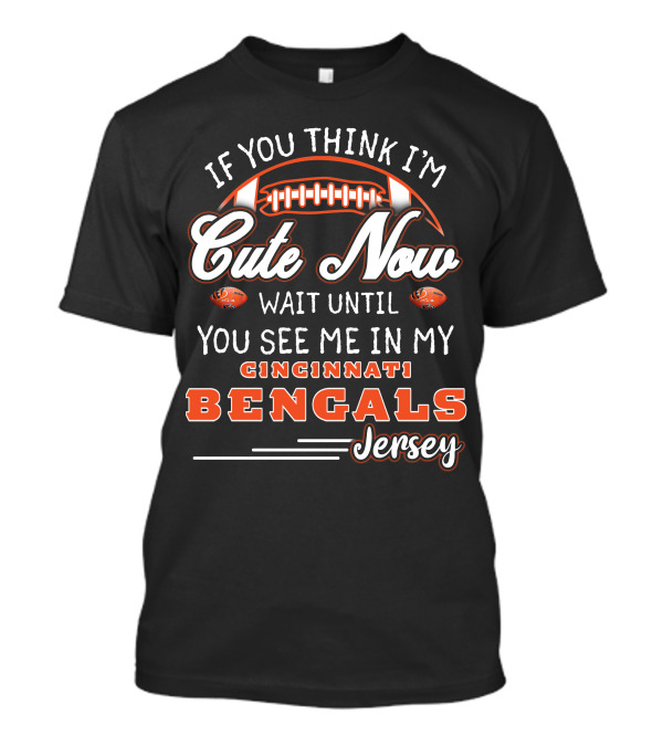 If You Think I'm Cute Now Wait Until You See Me In My Cincinnati Bengals Jersey T-Shirt