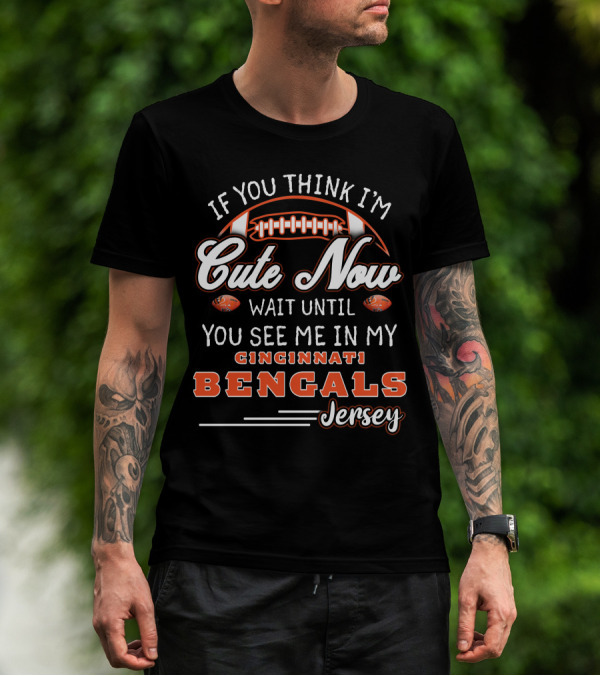 If You Think I'm Cute Now Wait Until You See Me In My Cincinnati Bengals Jersey T-Shirt