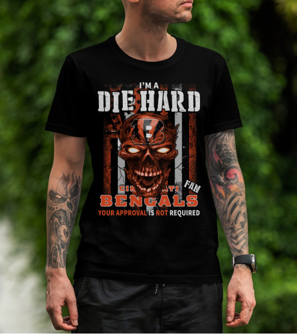 I'M A DIE HARD CINCINNATI BENGALS FAN YOUR APPROVAL IS NOT REQUIRED T-Shirt