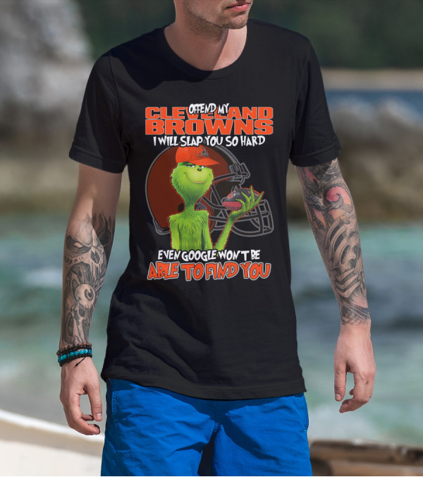 Offend My Cleveland Browns I Will Slap You So Hard Even Google Won't Be Able To Find You Grinch T-Shirt