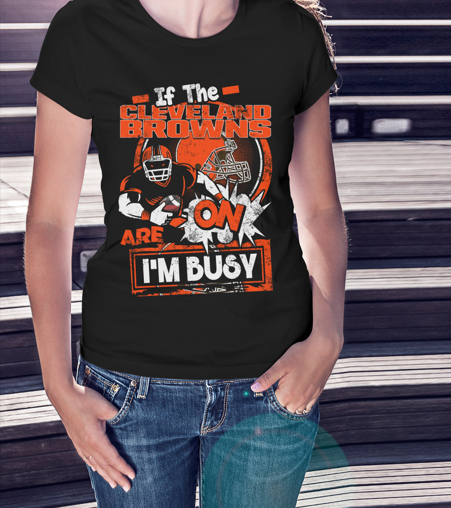 If The Cleveland Browns Are On I'm Busy Football Fan Statement T-Shirt