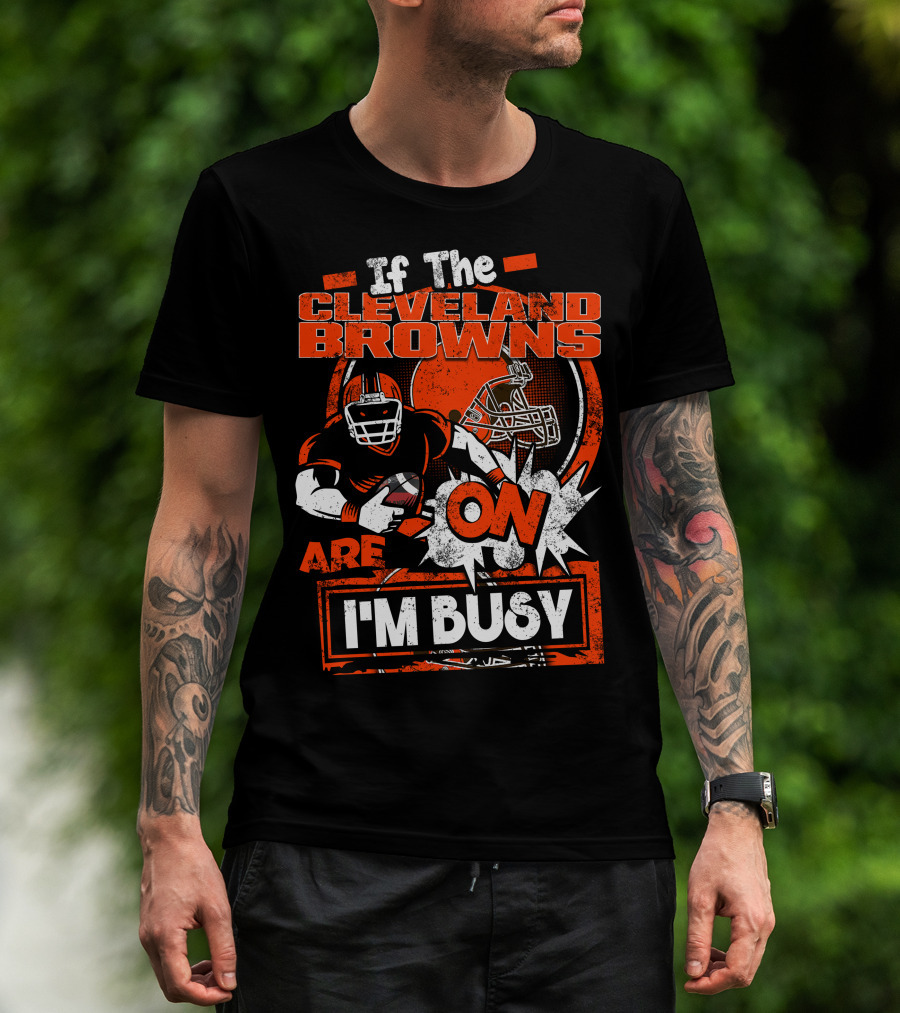 If The Cleveland Browns Are On I'm Busy Football Fan Statement T-Shirt