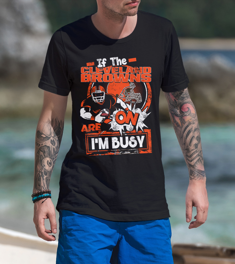If The Cleveland Browns Are On I'm Busy Football Fan Statement T-Shirt