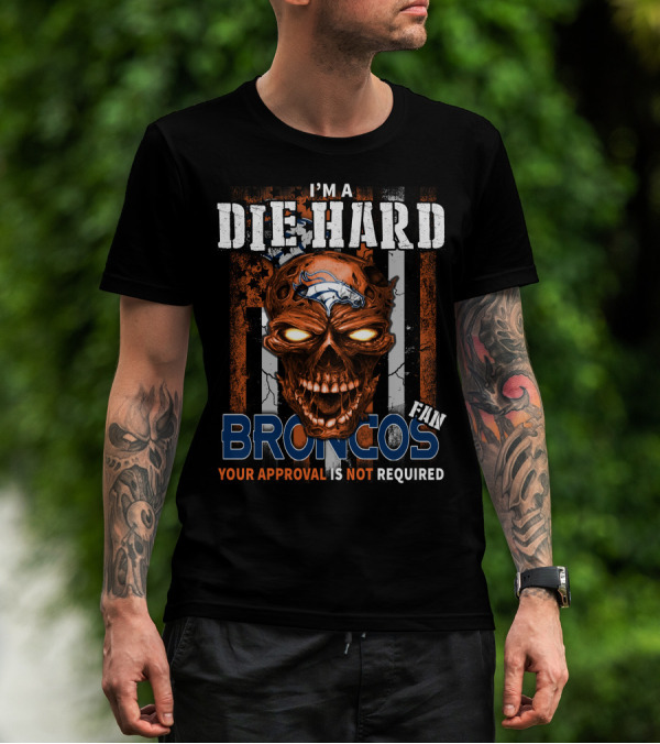 I'M A DIE HARD BRONCOS FAN YOUR APPROVAL IS NOT REQUIRED T-Shirt