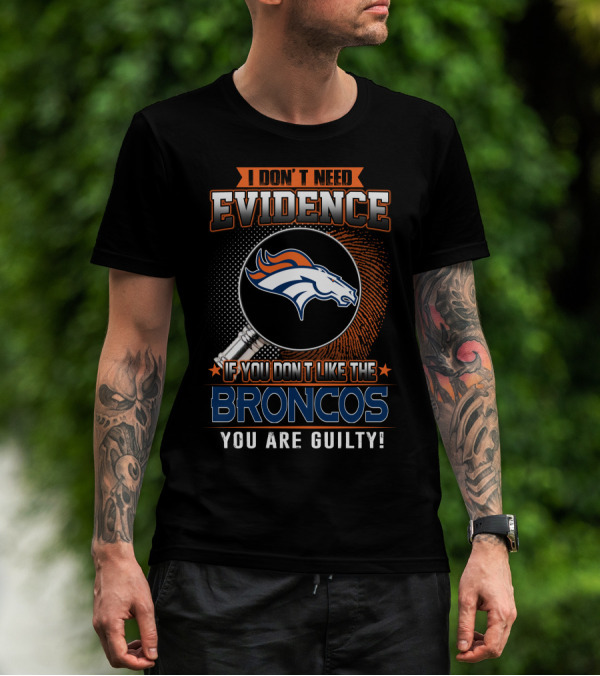 I DON'T NEED EVIDENCE IF YOU DON'T LIKE THE BRONCOS YOU ARE GUILTY T-Shirt