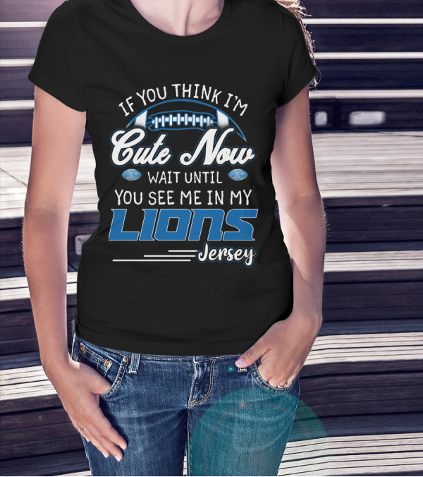 IF YOU THINK I'M CUTE NOW WAIT UNTIL YOU SEE ME IN MY LIONS JERSEY T-Shirt